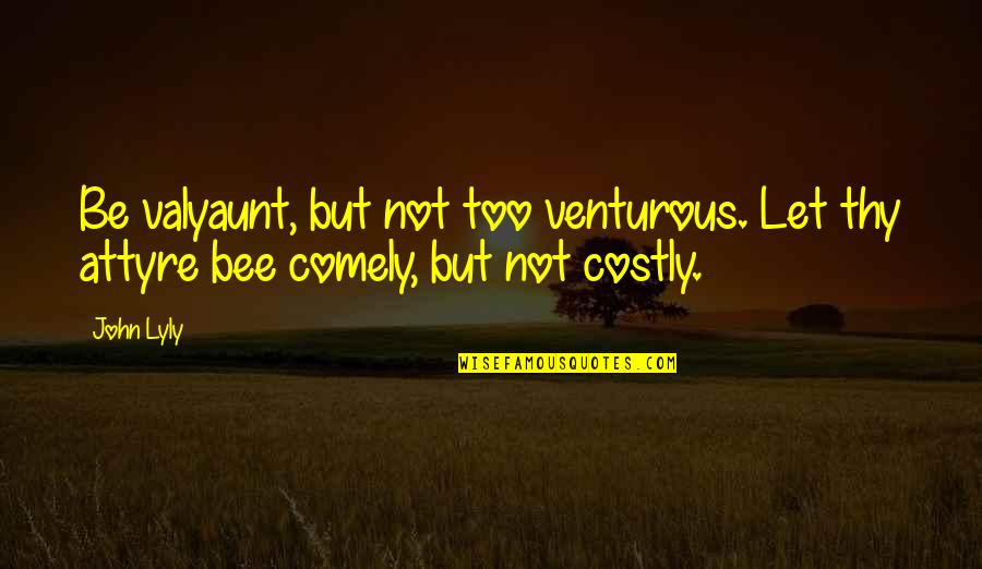 Bees Quotes By John Lyly: Be valyaunt, but not too venturous. Let thy