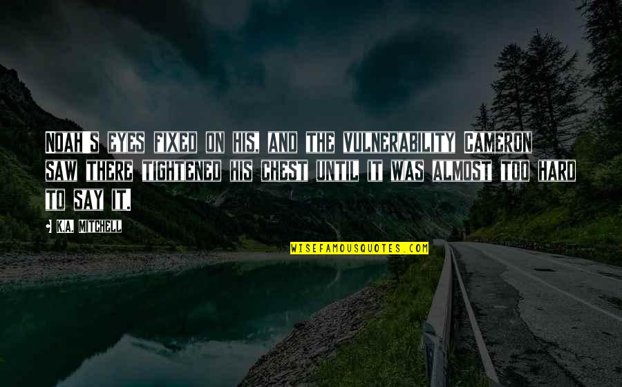 Beesket Quotes By K.A. Mitchell: Noah's eyes fixed on his, and the vulnerability Beesket Quotes By K.A. Mitchell: Noah's eyes fixed on his, and the vulnerability