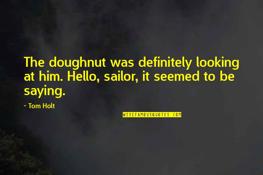 Beesly Bee Quotes By Tom Holt: The doughnut was definitely looking at him. Hello,