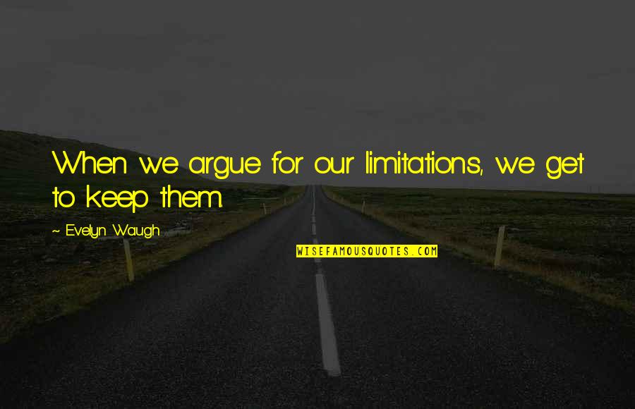 Beeston Quotes By Evelyn Waugh: When we argue for our limitations, we get Beeston Quotes By Evelyn Waugh: When we argue for our limitations, we get