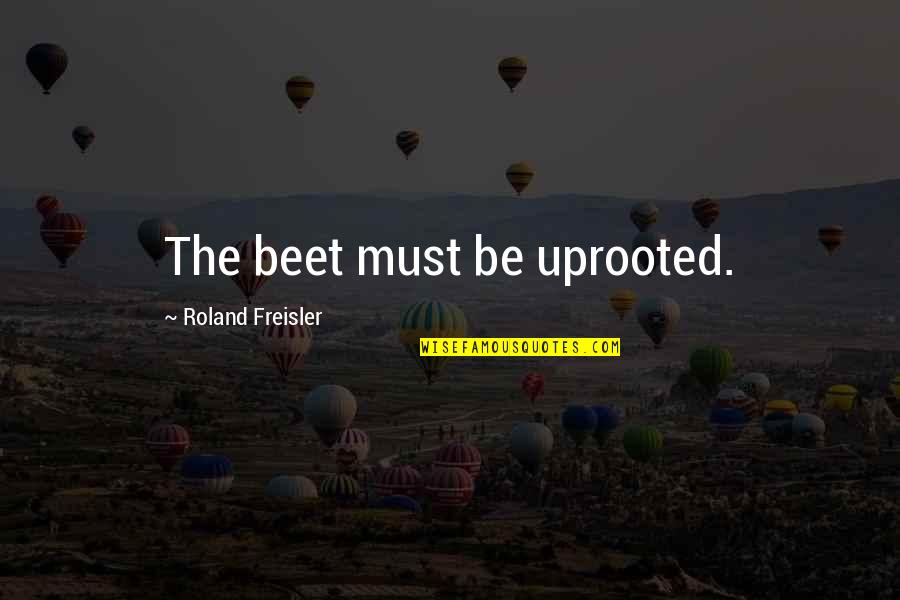 Beet Quotes By Roland Freisler: The beet must be uprooted.