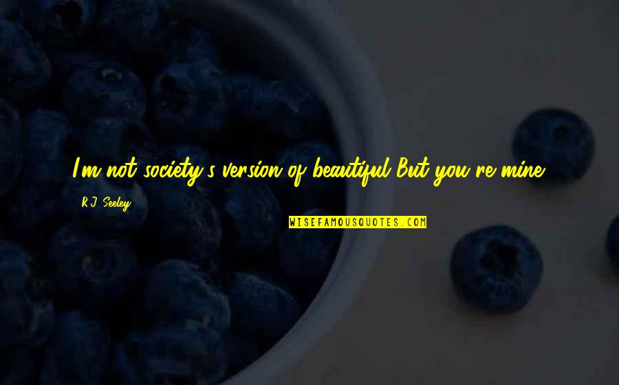 Beetel Quotes By R.J. Seeley: I'm not society's version of beautiful But you're Beetel Quotes By R.J. Seeley: I'm not society's version of beautiful But you're