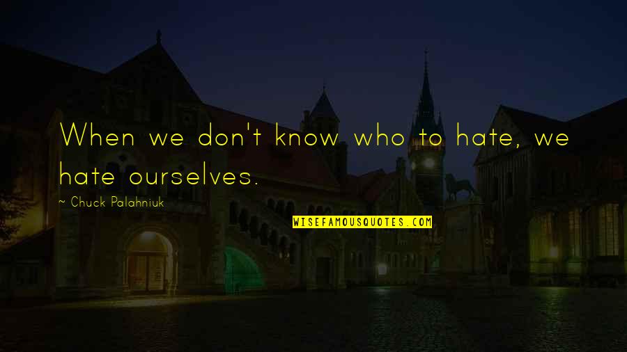 Beeth Quotes By Chuck Palahniuk: When we don't know who to hate, we