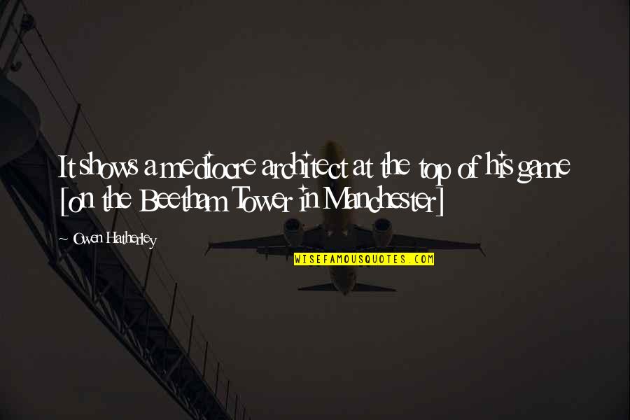 Beetham Tower Quotes By Owen Hatherley: It shows a mediocre architect at the top