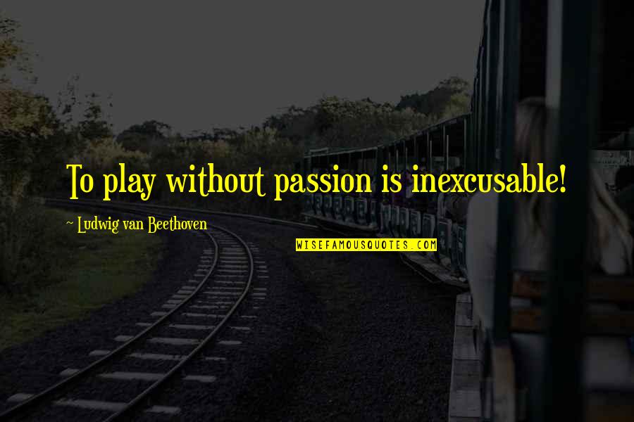 Beethovan Quotes By Ludwig Van Beethoven: To play without passion is inexcusable!