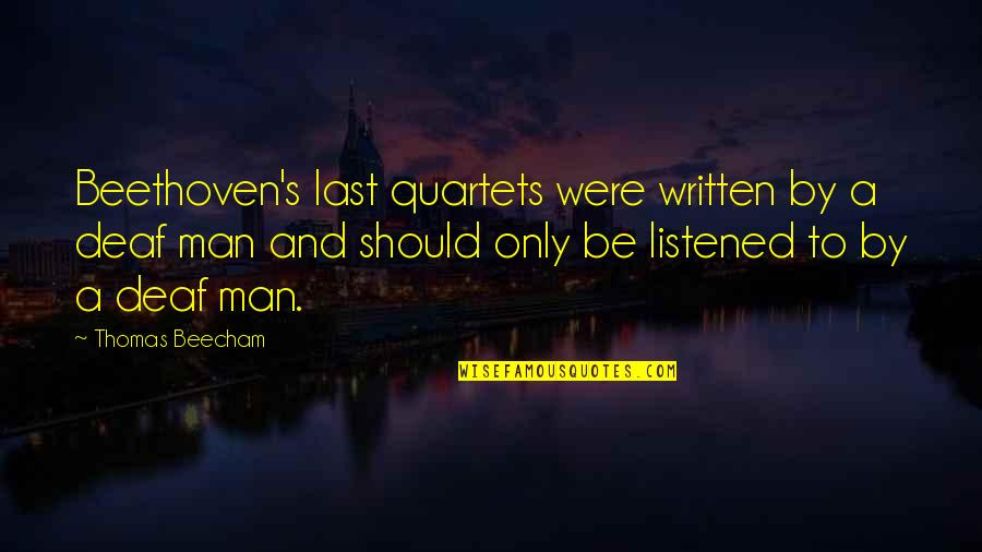 Beethoven Deaf Quotes By Thomas Beecham: Beethoven's last quartets were written by a deaf Beethoven Deaf Quotes By Thomas Beecham: Beethoven's last quartets were written by a deaf