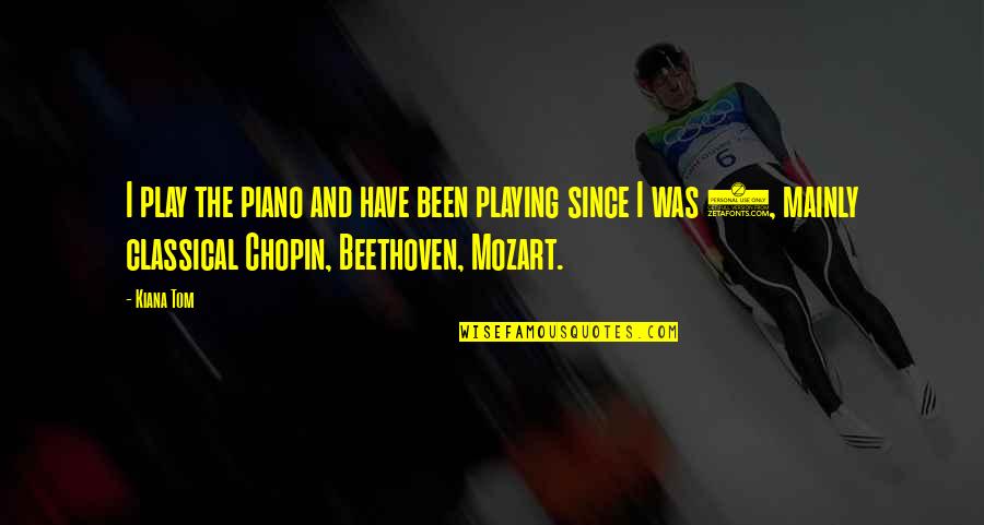 Beethoven Mozart Quotes By Kiana Tom: I play the piano and have been playing