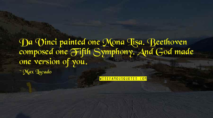 Beethoven Symphony 7 Quotes By Max Lucado: Da Vinci painted one Mona Lisa. Beethoven composed