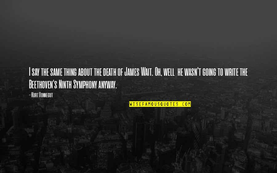 Beethoven Symphony Quotes By Kurt Vonnegut: I say the same thing about the death