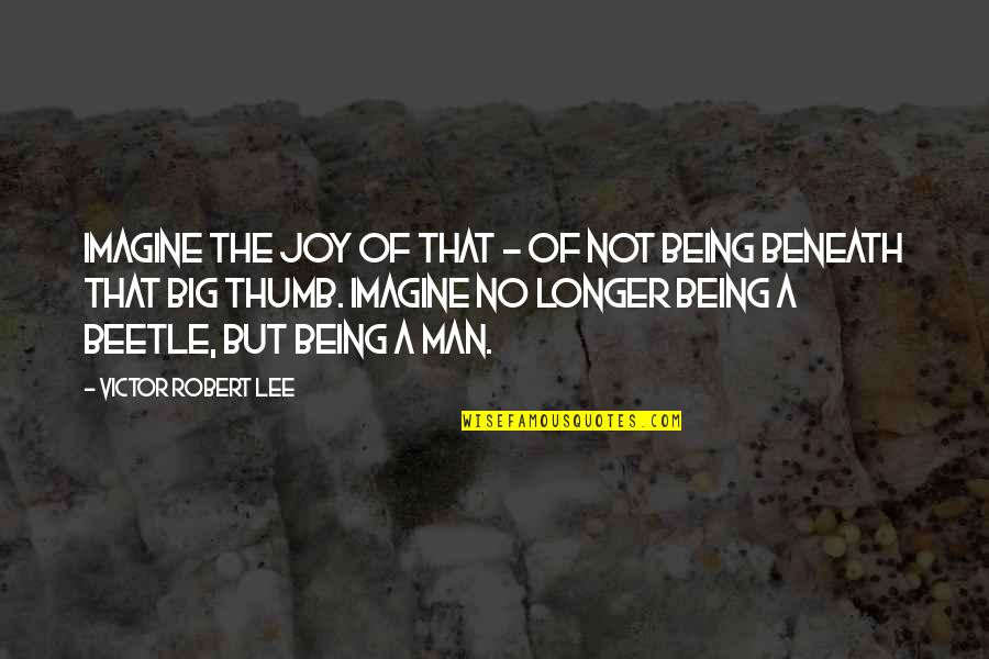 Beetle Quotes By Victor Robert Lee: Imagine the joy of that - of not Beetle Quotes By Victor Robert Lee: Imagine the joy of that - of not