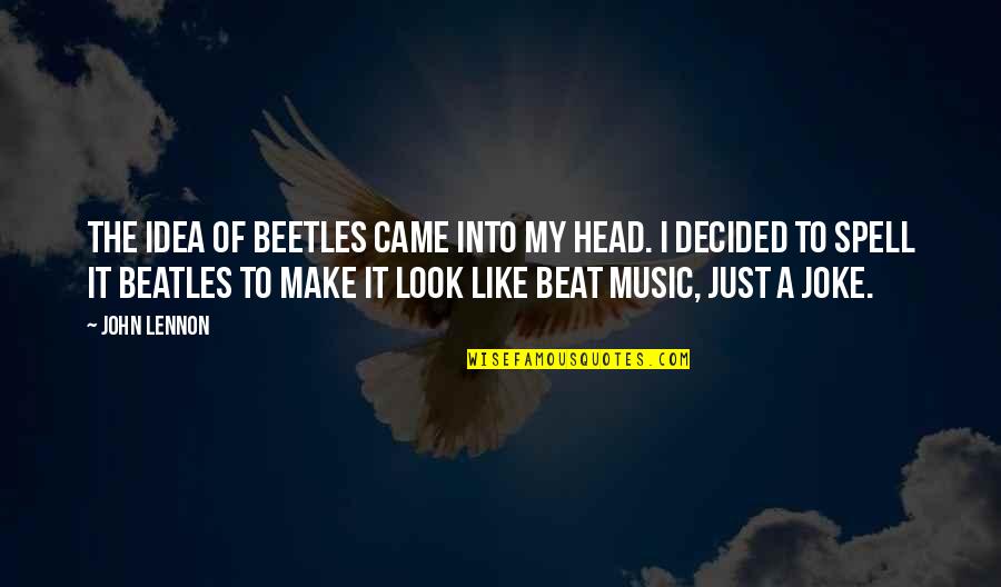 Beetles Quotes By John Lennon: The idea of beetles came into my head. Beetles Quotes By John Lennon: The idea of beetles came into my head.