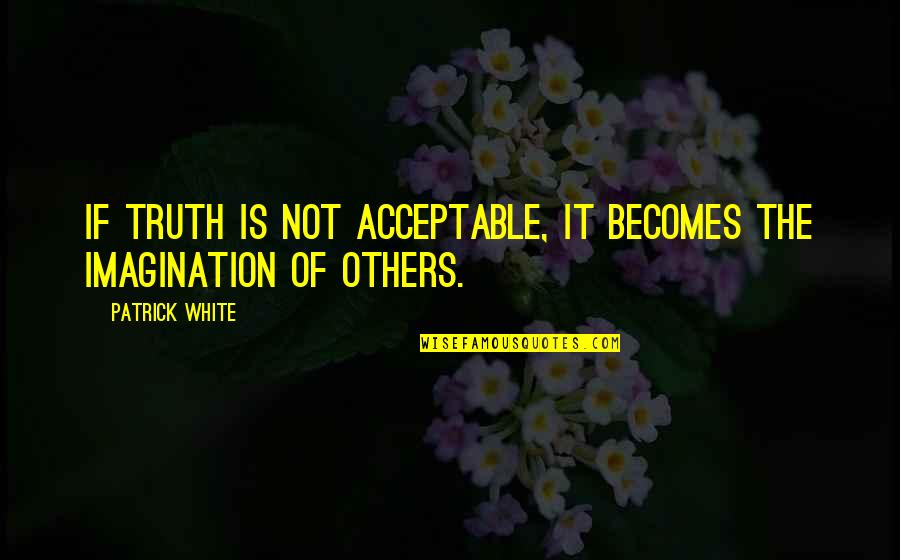 Beets Quotes By Patrick White: If truth is not acceptable, it becomes the