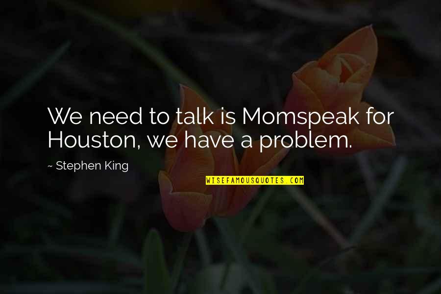 Beetstra Family Dairy Quotes By Stephen King: We need to talk is Momspeak for Houston,