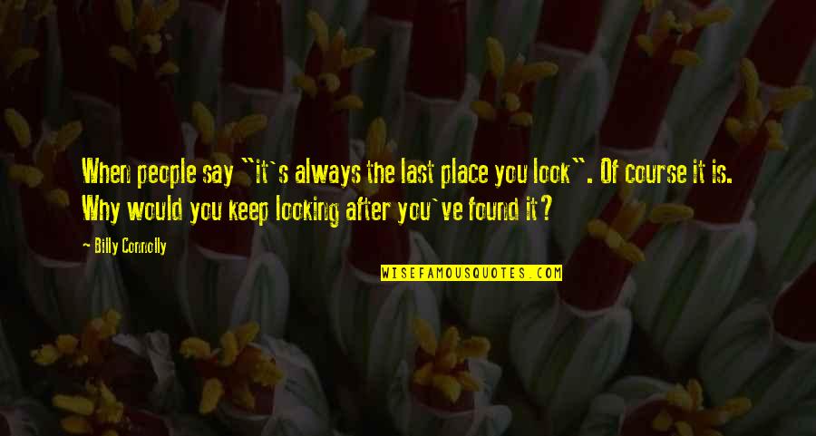 Beevers Quotes By Billy Connolly: When people say "it's always the last place Beevers Quotes By Billy Connolly: When people say "it's always the last place