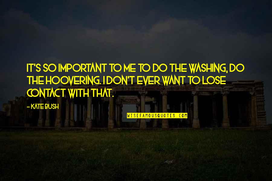 Beevers Quotes By Kate Bush: It's so important to me to do the