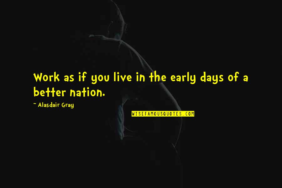 Beeves Quotes By Alasdair Gray: Work as if you live in the early