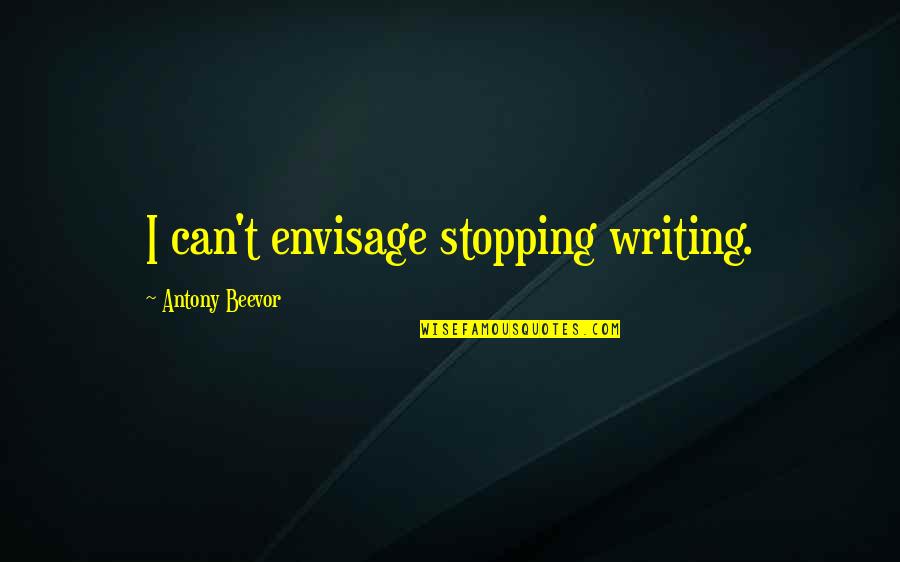 Beevor Antony Quotes By Antony Beevor: I can't envisage stopping writing. Beevor Antony Quotes By Antony Beevor: I can't envisage stopping writing.