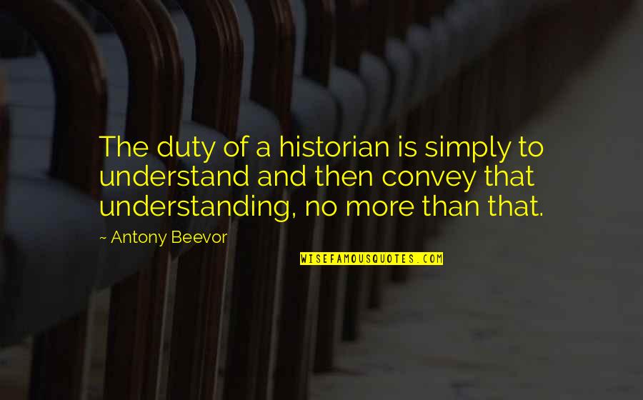 Beevor Quotes By Antony Beevor: The duty of a historian is simply to