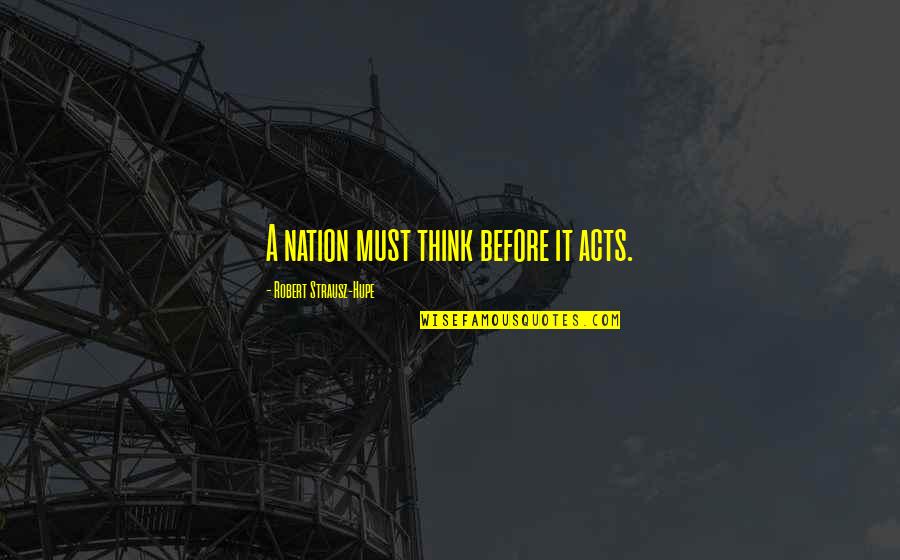 Beez Quotes By Robert Strausz-Hupe: A nation must think before it acts. Beez Quotes By Robert Strausz-Hupe: A nation must think before it acts.