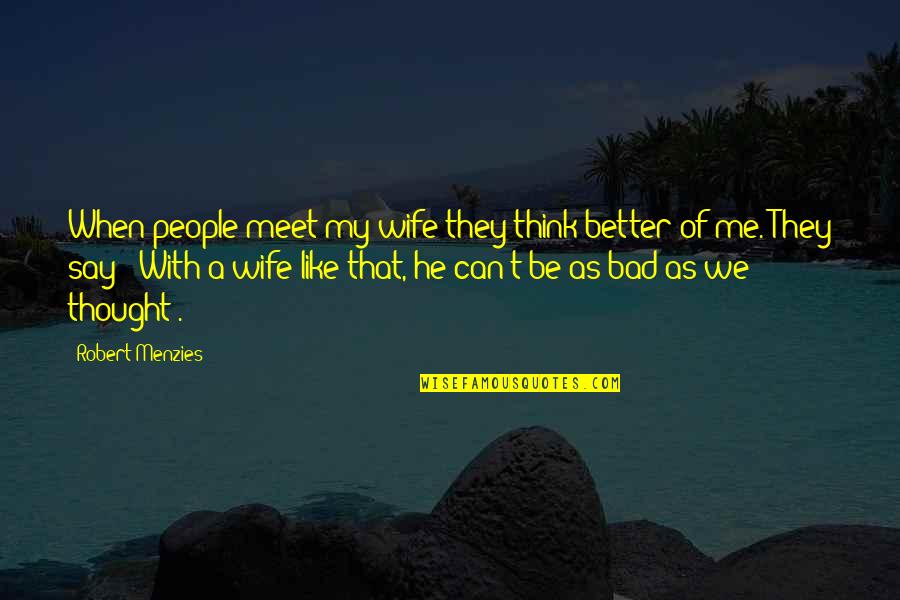 Beezer Heath Quotes By Robert Menzies: When people meet my wife they think better