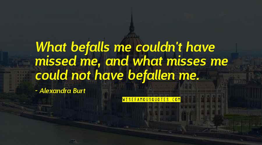 Befalls Quotes By Alexandra Burt: What befalls me couldn't have missed me, and