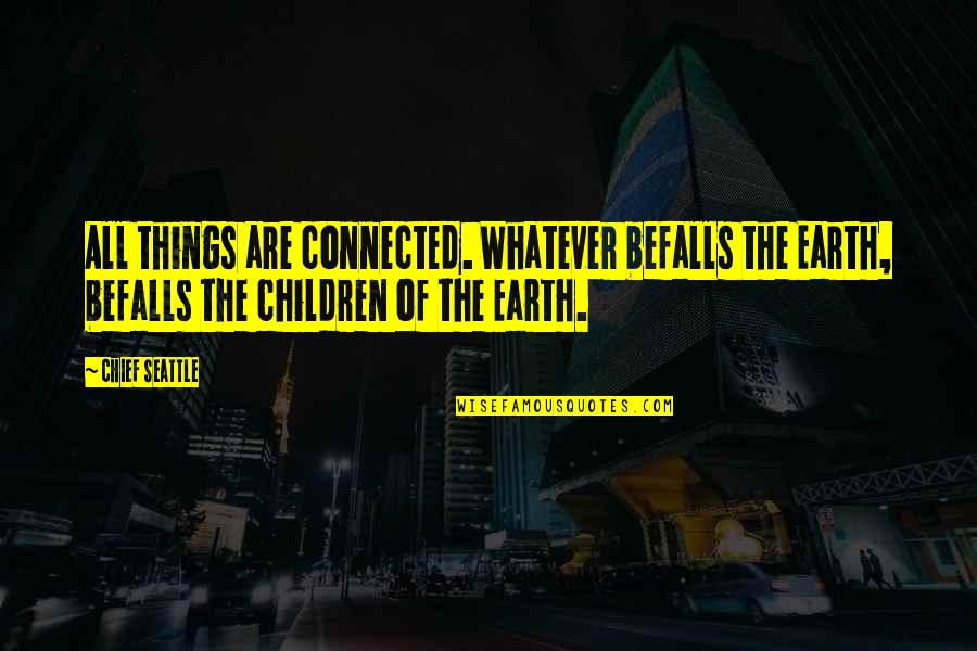 Befalls Quotes By Chief Seattle: All things are connected. Whatever befalls the Earth,