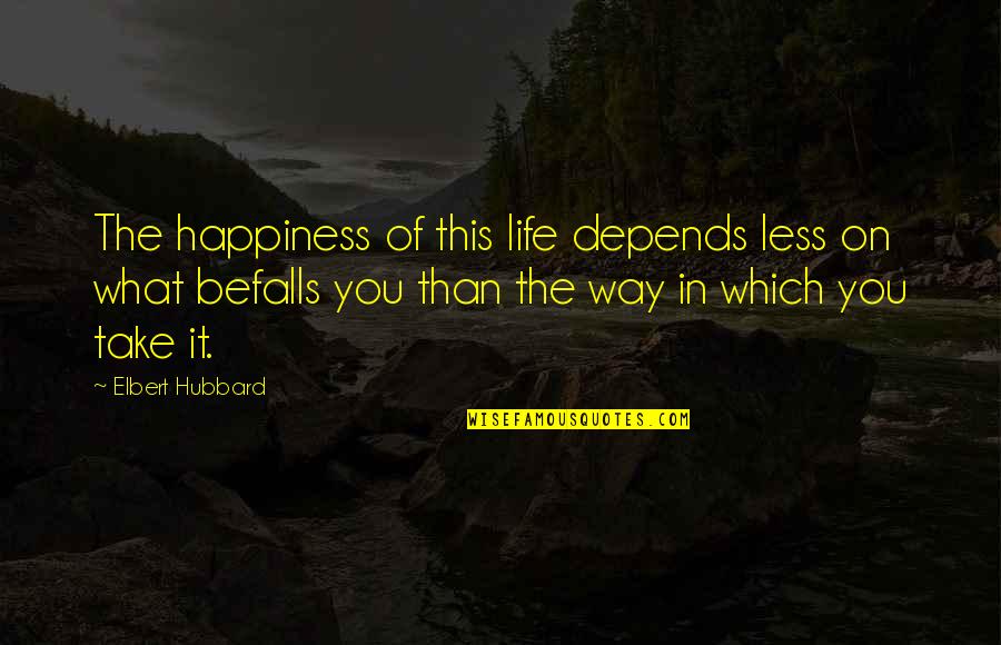 Befalls Quotes By Elbert Hubbard: The happiness of this life depends less on