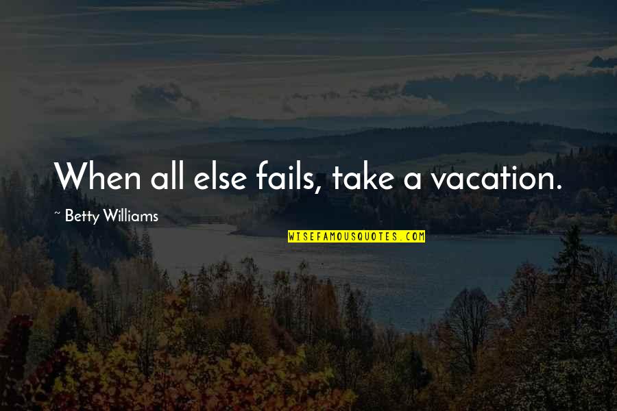 Befatbehappy Quotes By Betty Williams: When all else fails, take a vacation.