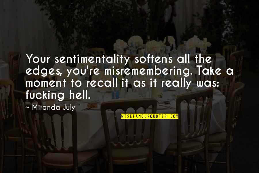 Befejezett Igen V Quotes By Miranda July: Your sentimentality softens all the edges, you're misremembering. Befejezett Igen V Quotes By Miranda July: Your sentimentality softens all the edges, you're misremembering.