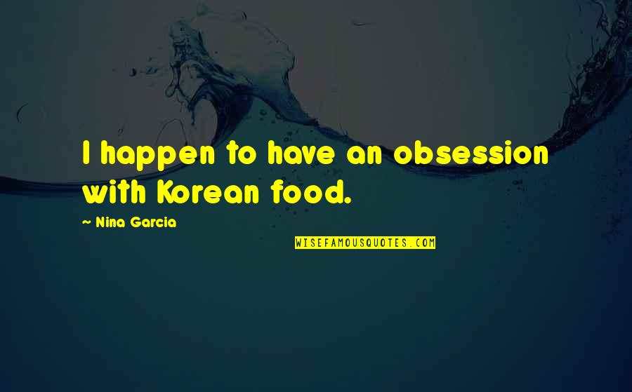 Befekadu Habteyes Quotes By Nina Garcia: I happen to have an obsession with Korean Befekadu Habteyes Quotes By Nina Garcia: I happen to have an obsession with Korean