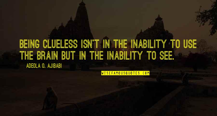 Befell Us Quotes By Adeola O. Ajibabi: Being clueless isn't in the inability to use Befell Us Quotes By Adeola O. Ajibabi: Being clueless isn't in the inability to use