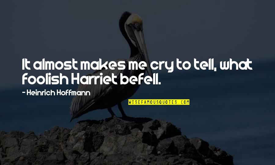 Befell Us Quotes By Heinrich Hoffmann: It almost makes me cry to tell, what Befell Us Quotes By Heinrich Hoffmann: It almost makes me cry to tell, what