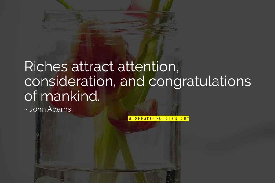 Befelt Quotes By John Adams: Riches attract attention, consideration, and congratulations of mankind.