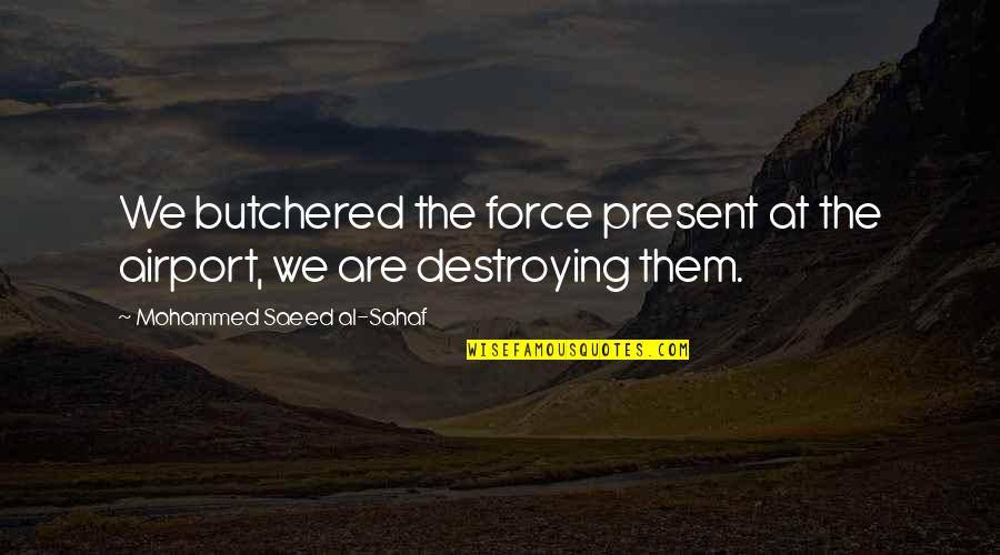 Befit Brno Quotes By Mohammed Saeed Al-Sahaf: We butchered the force present at the airport, Befit Brno Quotes By Mohammed Saeed Al-Sahaf: We butchered the force present at the airport,