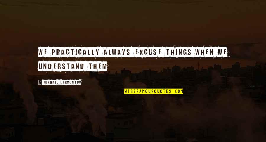 Befit Quotes By Mikhail Lermontov: We practically always excuse things when we understand Befit Quotes By Mikhail Lermontov: We practically always excuse things when we understand