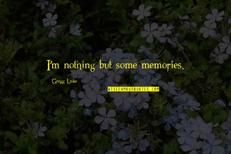 Befitsrq Quotes By Gregg Luke: I'm nothing but some memories. Befitsrq Quotes By Gregg Luke: I'm nothing but some memories.
