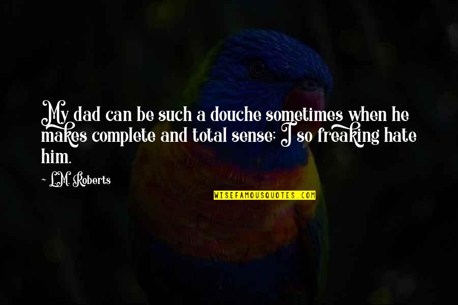 Befitting Crossword Quotes By L.M. Roberts: My dad can be such a douche sometimes Befitting Crossword Quotes By L.M. Roberts: My dad can be such a douche sometimes