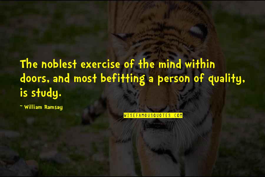 Befitting Quotes By William Ramsay: The noblest exercise of the mind within doors,