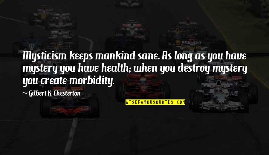 Befoe Quotes By Gilbert K. Chesterton: Mysticism keeps mankind sane. As long as you Befoe Quotes By Gilbert K. Chesterton: Mysticism keeps mankind sane. As long as you