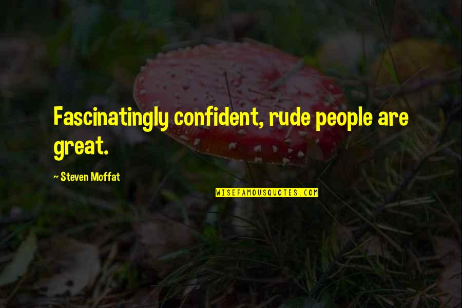 Befoe Quotes By Steven Moffat: Fascinatingly confident, rude people are great. Befoe Quotes By Steven Moffat: Fascinatingly confident, rude people are great.