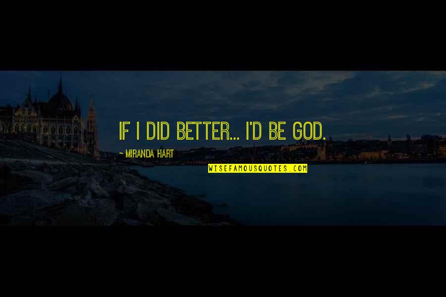 Befogadlak Quotes By Miranda Hart: If I did better... I'd be God.
