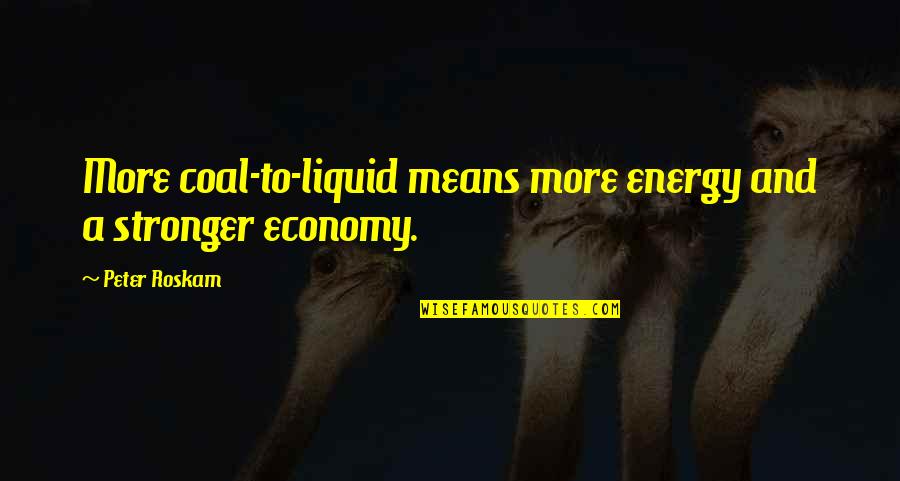 Befogadlak Quotes By Peter Roskam: More coal-to-liquid means more energy and a stronger