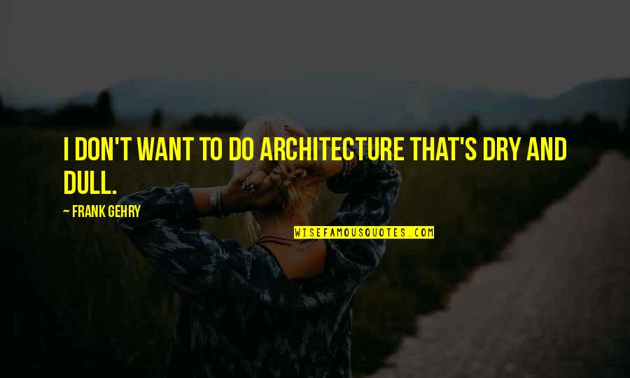 Befor Quotes By Frank Gehry: I don't want to do architecture that's dry