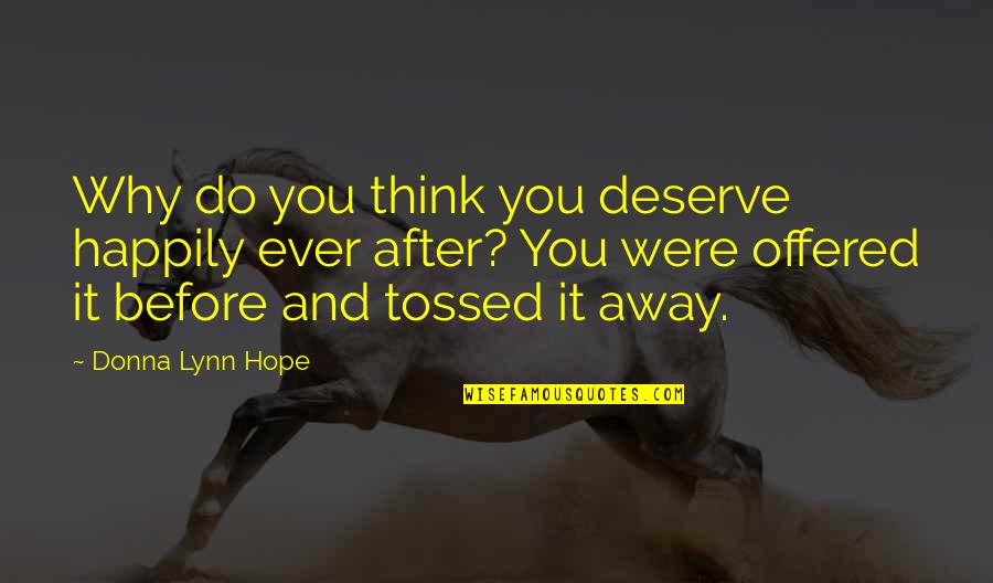 Before And After Love Quotes By Donna Lynn Hope: Why do you think you deserve happily ever Before And After Love Quotes By Donna Lynn Hope: Why do you think you deserve happily ever