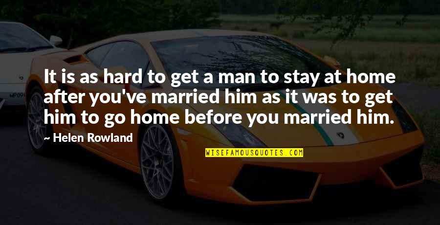 Before And After Married Quotes By Helen Rowland: It is as hard to get a man