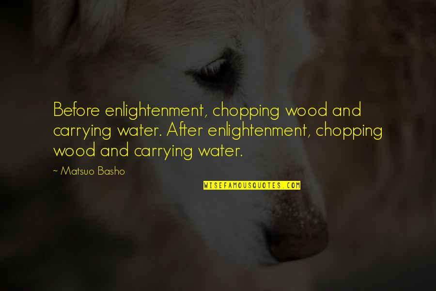 Before And After Quotes By Matsuo Basho: Before enlightenment, chopping wood and carrying water. After