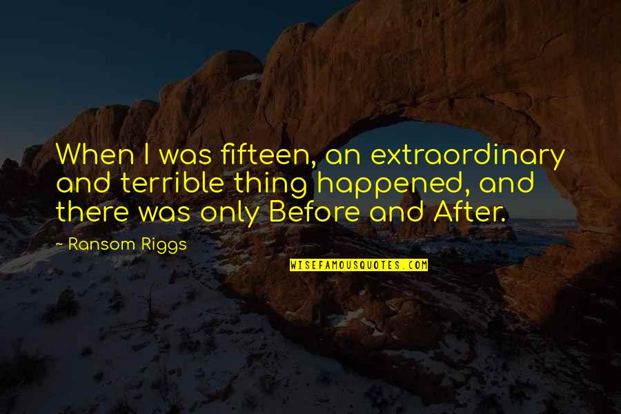 Before And After Quotes By Ransom Riggs: When I was fifteen, an extraordinary and terrible