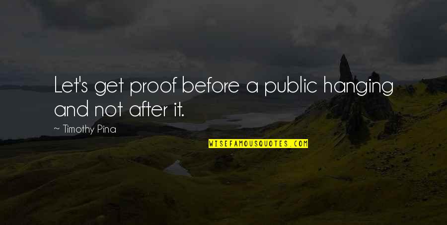 Before And After Quotes By Timothy Pina: Let's get proof before a public hanging and