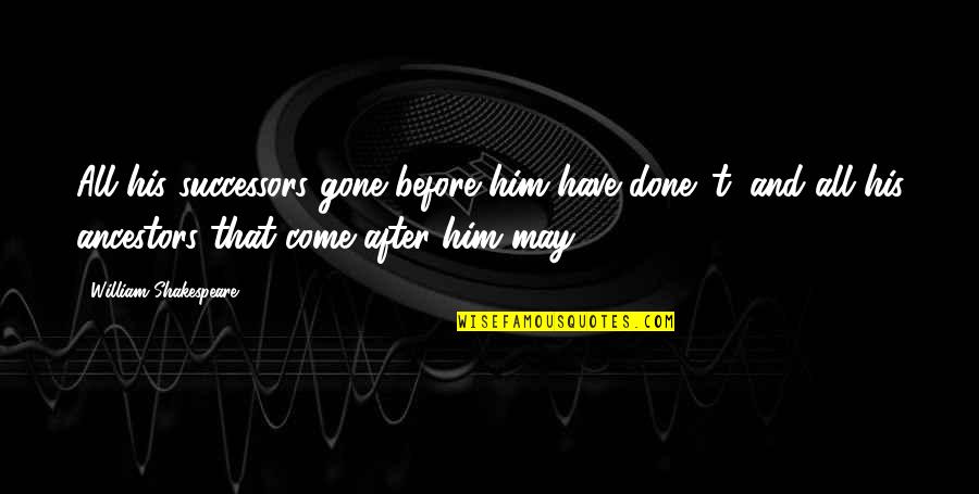 Before And After Quotes By William Shakespeare: All his successors gone before him have done