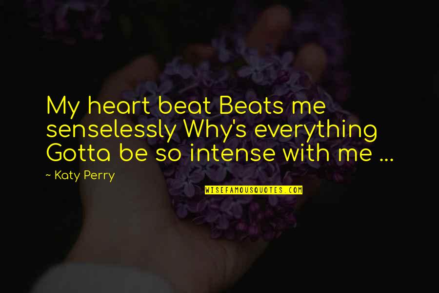 Before And After Relationship Quotes By Katy Perry: My heart beat Beats me senselessly Why's everything